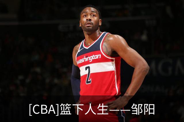 [CBA]篮下人生——邹阳